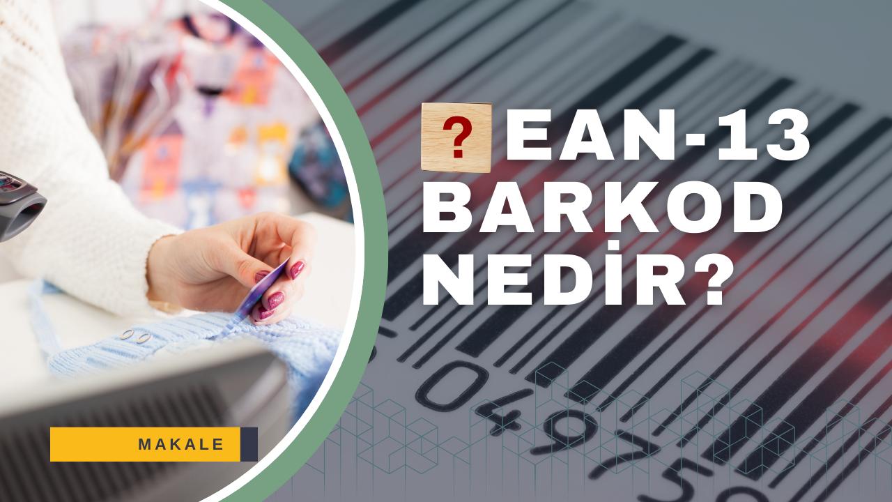 EAN-13 Barkod Sistemi Nedir, Nasıl Alınır ve Oluşturulur?